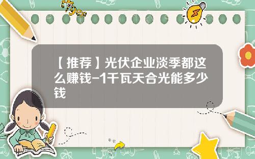 【推荐】光伏企业淡季都这么赚钱-1千瓦天合光能多少钱