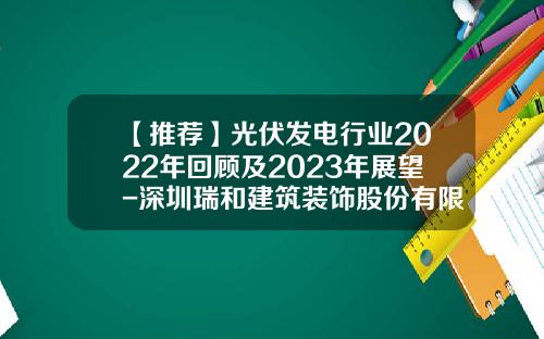 【推荐】光伏发电行业2022年回顾及2023年展望-深圳瑞和建筑装饰股份有限公司山西分公司