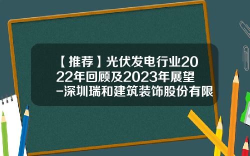 【推荐】光伏发电行业2022年回顾及2023年展望-深圳瑞和建筑装饰股份有限公司陕西分公司