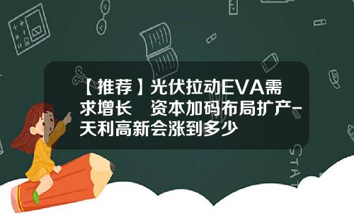 【推荐】光伏拉动EVA需求增长 资本加码布局扩产-天利高新会涨到多少