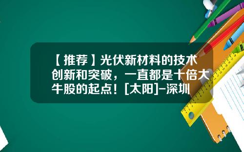 【推荐】光伏新材料的技术创新和突破，一直都是十倍大牛股的起点！[太阳]-深圳市拓日新能源科技股份有限公司怎么样