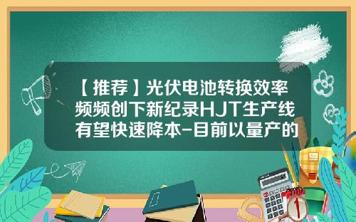 【推荐】光伏电池转换效率频频创下新纪录HJT生产线有望快速降本-目前以量产的单晶硅转化效率最高位多少