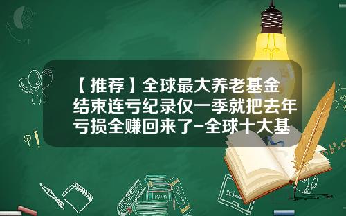 【推荐】全球最大养老基金结束连亏纪录仅一季就把去年亏损全赚回来了-全球十大基金