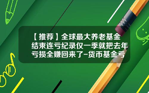【推荐】全球最大养老基金结束连亏纪录仅一季就把去年亏损全赚回来了-货币基金亏