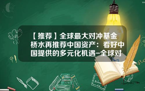 【推荐】全球最大对冲基金桥水再推荐中国资产：看好中国提供的多元化机遇-全球对冲基金