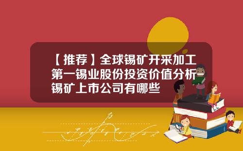 【推荐】全球锡矿开采加工第一锡业股份投资价值分析-锡矿上市公司有哪些