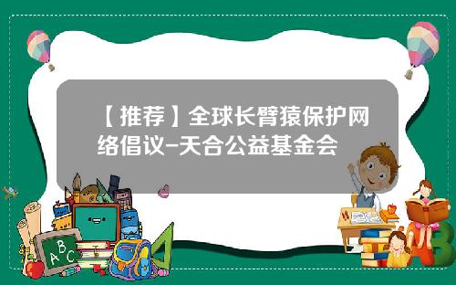 【推荐】全球长臂猿保护网络倡议-天合公益基金会