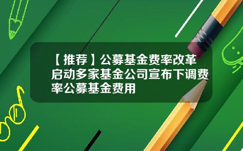 【推荐】公募基金费率改革启动多家基金公司宣布下调费率公募基金费用
