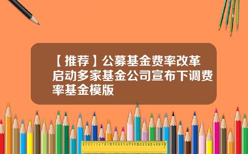 【推荐】公募基金费率改革启动多家基金公司宣布下调费率基金模版