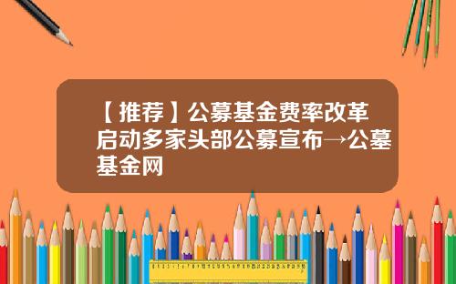 【推荐】公募基金费率改革启动多家头部公募宣布→公墓基金网