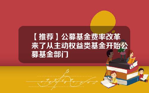 【推荐】公募基金费率改革来了从主动权益类基金开始公募基金部门