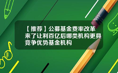 【推荐】公募基金费率改革来了让利百亿后哪类机构更具竞争优势基金机构