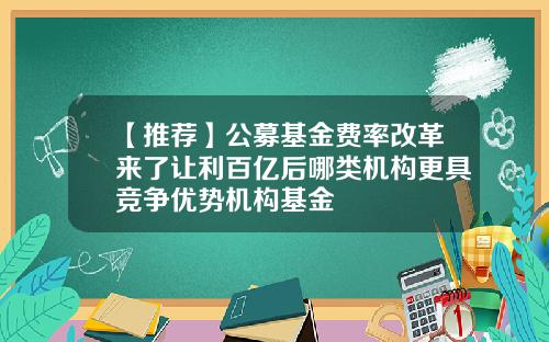 【推荐】公募基金费率改革来了让利百亿后哪类机构更具竞争优势机构基金