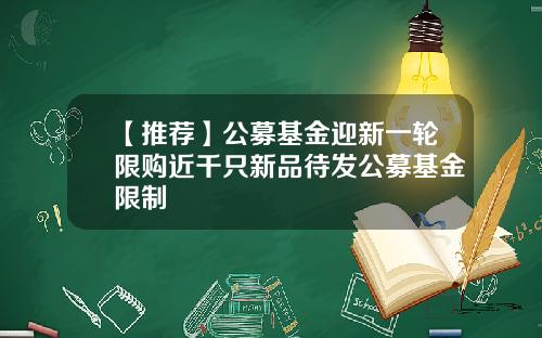 【推荐】公募基金迎新一轮限购近千只新品待发公募基金限制