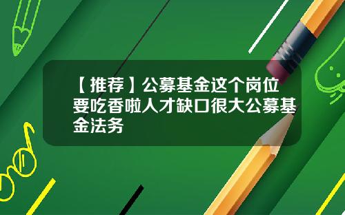 【推荐】公募基金这个岗位要吃香啦人才缺口很大公募基金法务