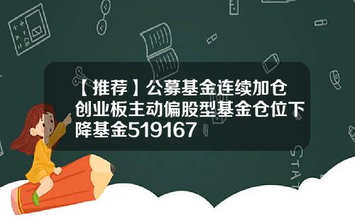 【推荐】公募基金连续加仓创业板主动偏股型基金仓位下降基金519167