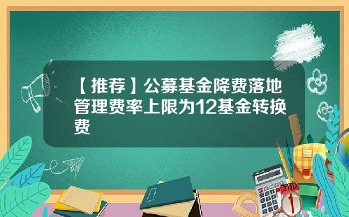 【推荐】公募基金降费落地管理费率上限为12基金转换费