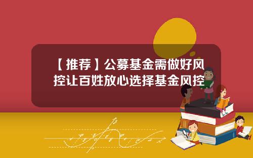 【推荐】公募基金需做好风控让百姓放心选择基金风控