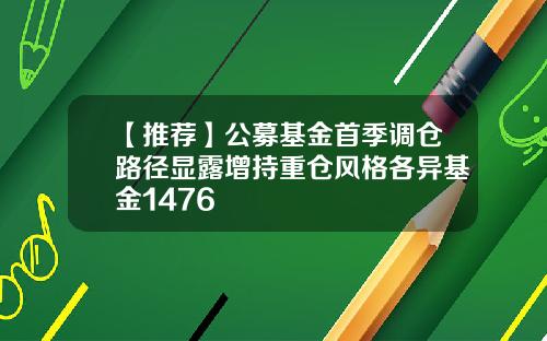 【推荐】公募基金首季调仓路径显露增持重仓风格各异基金1476
