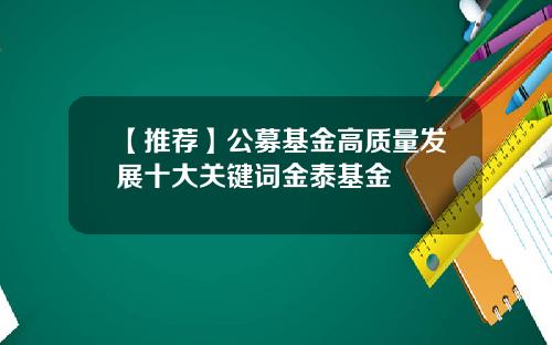 【推荐】公募基金高质量发展十大关键词金泰基金