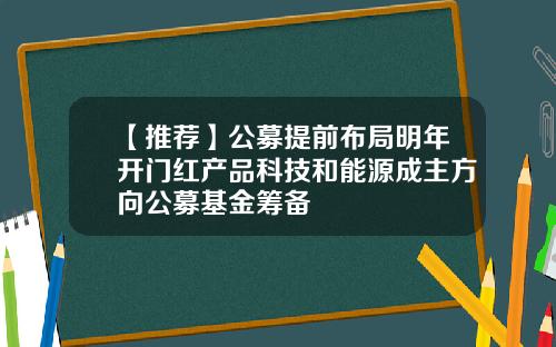 【推荐】公募提前布局明年开门红产品科技和能源成主方向公募基金筹备