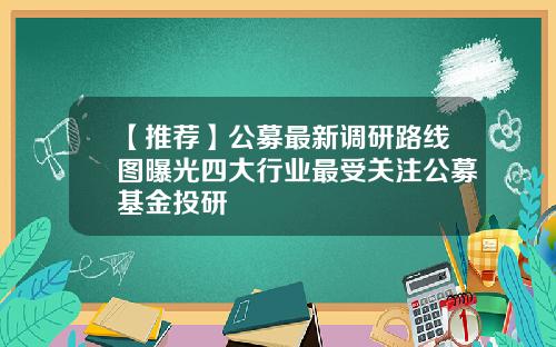 【推荐】公募最新调研路线图曝光四大行业最受关注公募基金投研