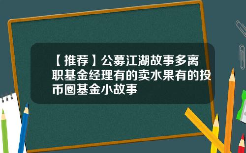 【推荐】公募江湖故事多离职基金经理有的卖水果有的投币圈基金小故事