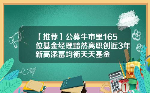 【推荐】公募牛市里165位基金经理黯然离职创近3年新高添富均衡天天基金
