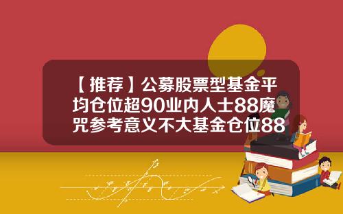 【推荐】公募股票型基金平均仓位超90业内人士88魔咒参考意义不大基金仓位88