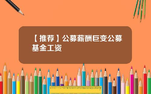 【推荐】公募薪酬巨变公募基金工资