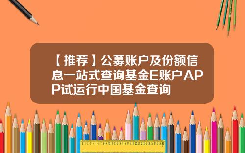 【推荐】公募账户及份额信息一站式查询基金E账户APP试运行中国基金查询