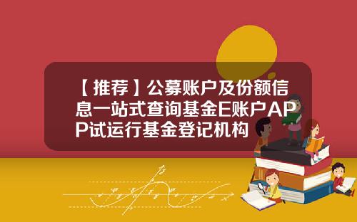 【推荐】公募账户及份额信息一站式查询基金E账户APP试运行基金登记机构