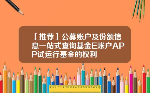 【推荐】公募账户及份额信息一站式查询基金E账户APP试运行基金的权利
