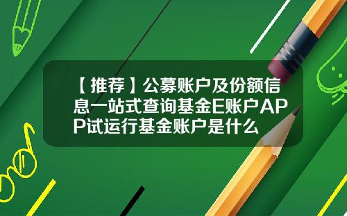 【推荐】公募账户及份额信息一站式查询基金E账户APP试运行基金账户是什么
