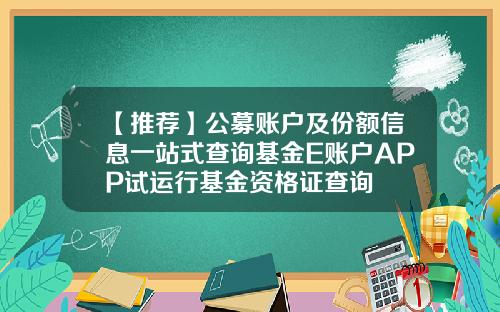 【推荐】公募账户及份额信息一站式查询基金E账户APP试运行基金资格证查询