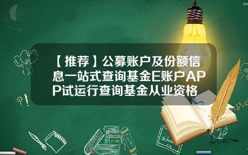 【推荐】公募账户及份额信息一站式查询基金E账户APP试运行查询基金从业资格