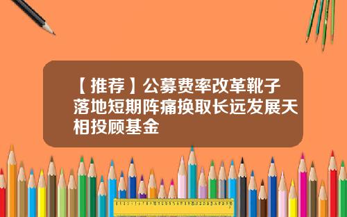 【推荐】公募费率改革靴子落地短期阵痛换取长远发展天相投顾基金