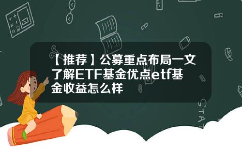 【推荐】公募重点布局一文了解ETF基金优点etf基金收益怎么样