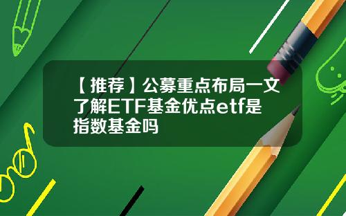 【推荐】公募重点布局一文了解ETF基金优点etf是指数基金吗