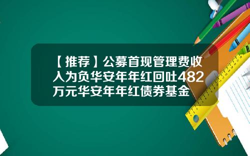 【推荐】公募首现管理费收入为负华安年年红回吐482万元华安年年红债券基金