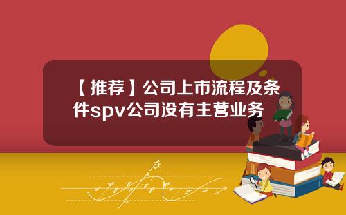 【推荐】公司上市流程及条件spv公司没有主营业务