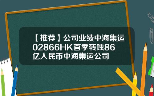【推荐】公司业绩中海集运02866HK首季转蚀86亿人民币中海集运公司