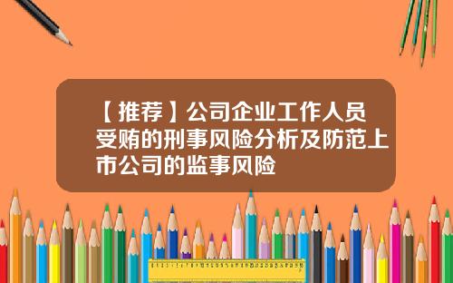 【推荐】公司企业工作人员受贿的刑事风险分析及防范上市公司的监事风险