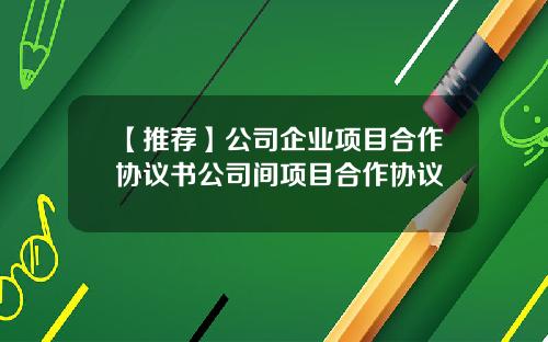 【推荐】公司企业项目合作协议书公司间项目合作协议