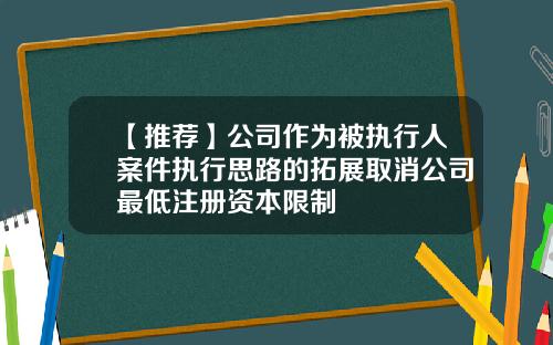 【推荐】公司作为被执行人案件执行思路的拓展取消公司最低注册资本限制