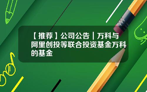 【推荐】公司公告｜万科与阿里创投等联合投资基金万科的基金