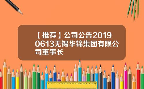 【推荐】公司公告20190613无锡华锦集团有限公司董事长