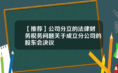 【推荐】公司分立的法律财务税务问题关于成立分公司的股东会决议
