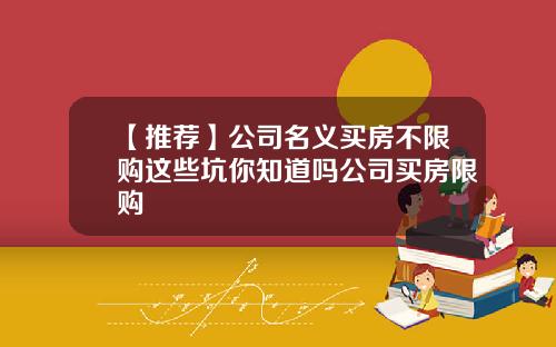 【推荐】公司名义买房不限购这些坑你知道吗公司买房限购