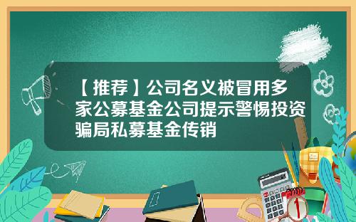 【推荐】公司名义被冒用多家公募基金公司提示警惕投资骗局私募基金传销